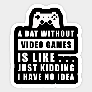 A day without Video Games is like.. just kidding i have no idea Sticker